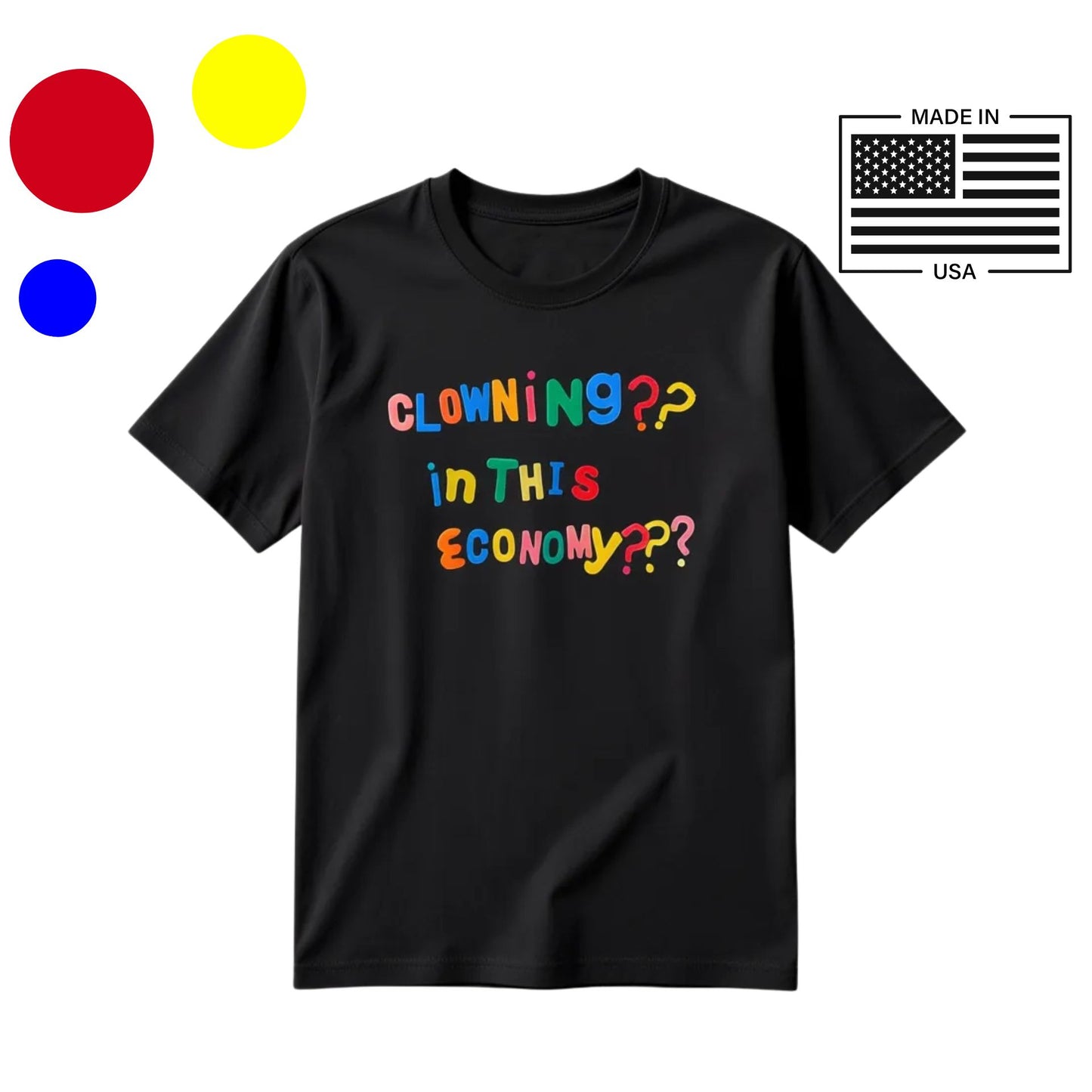 Black t-shirt with colorful text 'CLOwNING?? in THIS ECONOMY??' on a white background, made in USA.
